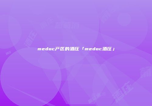 medoc产区的酒庄「medoc酒庄」