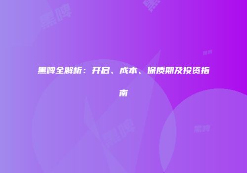 黑啤全解析：开启、成本、保质期及投资指南