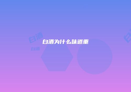 白酒为什么味道重