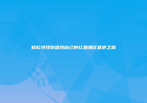 轻松寻找到适合自己的红酒酒庄直供之路