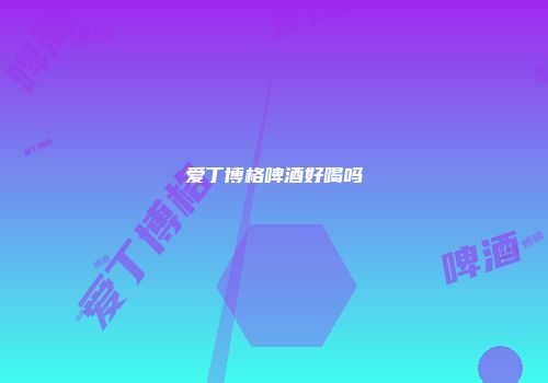 爱丁博格啤酒好喝吗