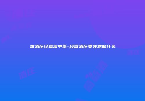 本酒庄经营高中低-经营酒庄要注意些什么