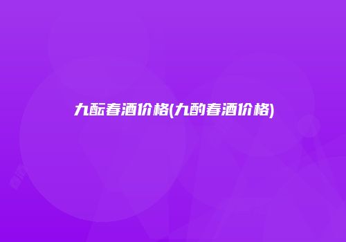 九酝春酒价格(九酌春酒价格)