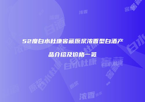 52度白水杜康窖藏原浆浓香型白酒产品介绍及价格一览