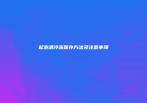 起泡酒冷冻保存方法及注意事项