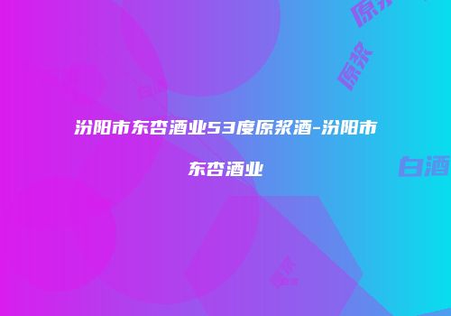 汾阳市东杏酒业53度原浆酒-汾阳市东杏酒业