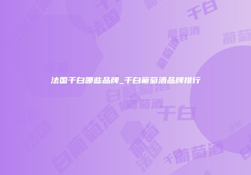 法国干白哪些品牌_干白葡萄酒品牌排行