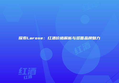 探索Larose：红酒价格解析与多面品牌魅力