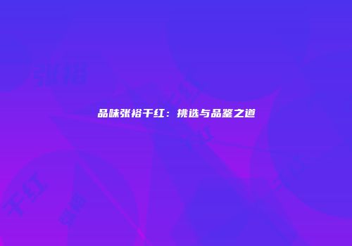 品味张裕干红：挑选与品鉴之道