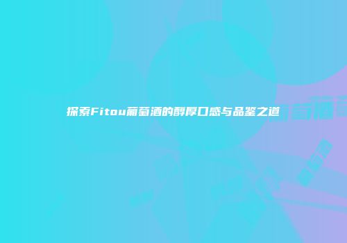 探索Fitou葡萄酒的醇厚口感与品鉴之道