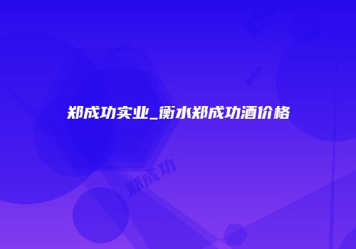 郑成功实业_衡水郑成功酒价格