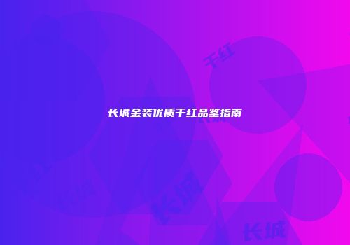 长城金装优质干红品鉴指南