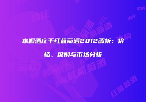 木桐酒庄干红葡萄酒2012解析：价格、级别与市场分析