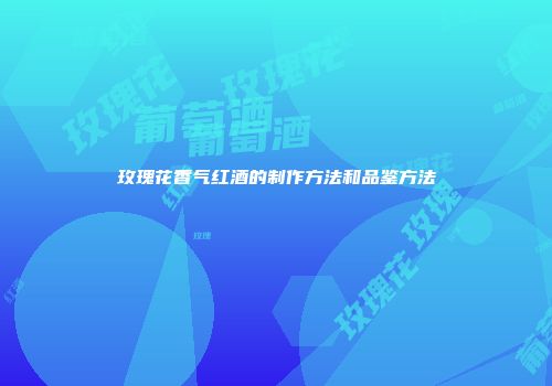 玫瑰花香气红酒的制作方法和品鉴方法