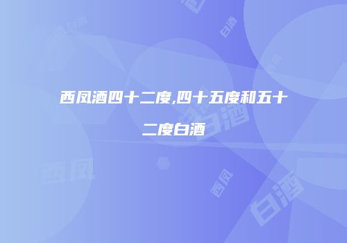 西凤酒四十二度,四十五度和五十二度白酒