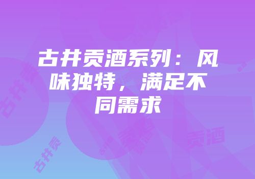 古井贡酒系列：风味独特，满足不同需求