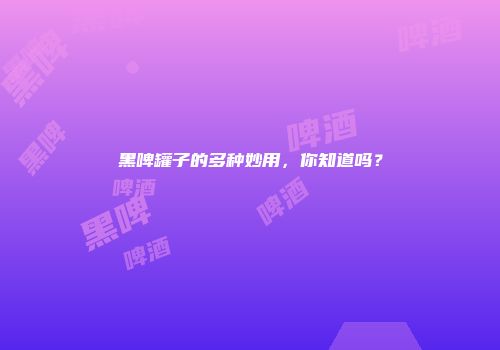 黑啤罐子的多种妙用，你知道吗？