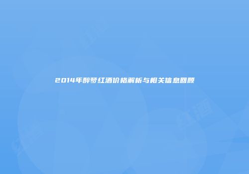 2014年醉梦红酒价格解析与相关信息回顾