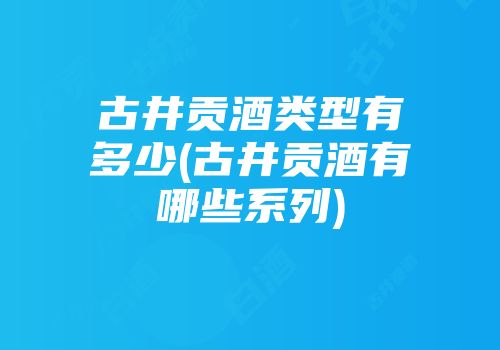 古井贡酒类型有多少(古井贡酒有哪些系列)