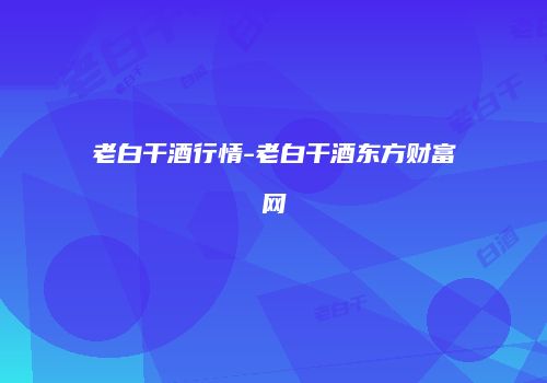 老白干酒行情-老白干酒东方财富网