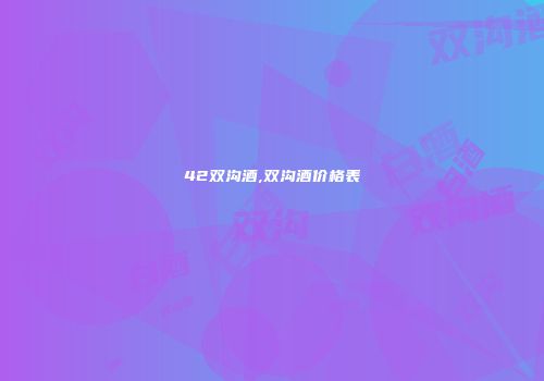 42双沟酒,双沟酒价格表