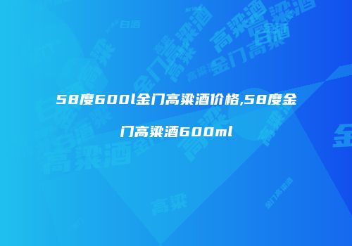 58度600l金门高粱酒价格,58度金门高粱酒600ml