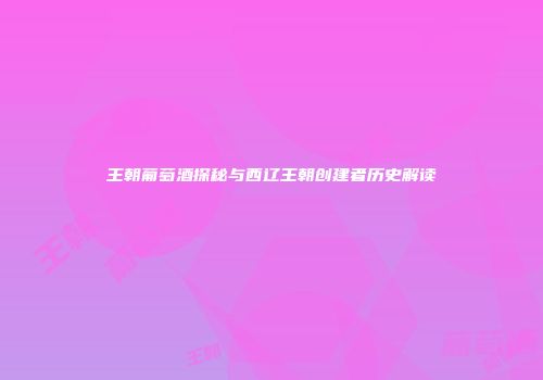 王朝葡萄酒探秘与西辽王朝创建者历史解读