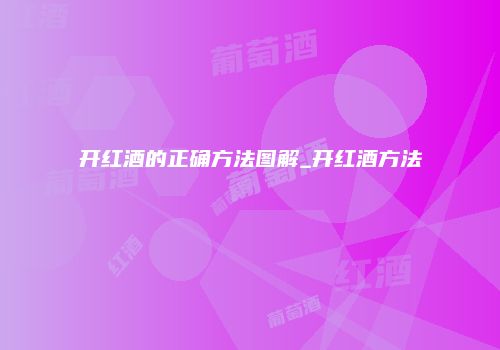 开红酒的正确方法图解_开红酒方法