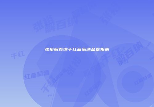 张裕解百纳干红葡萄酒品鉴指南