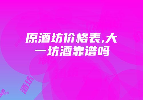 原酒坊价格表,大一坊酒靠谱吗