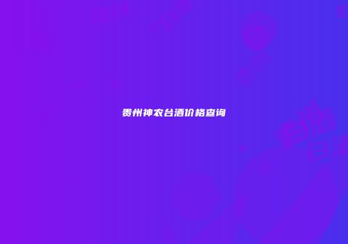 贵州神农台酒价格查询