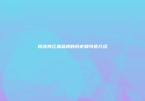 班洛克红酒品牌的历史和特色介绍