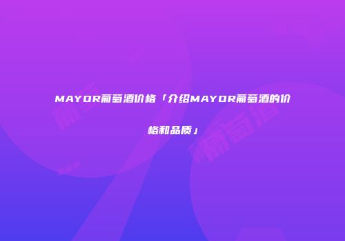 MAYOR葡萄酒价格「介绍MAYOR葡萄酒的价格和品质」