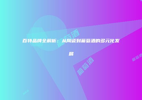 百特品牌全解析：从陶瓷到葡萄酒的多元化发展