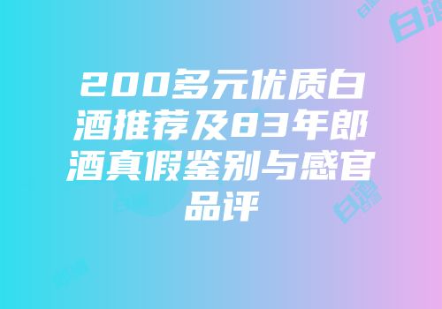 200多元优质白酒推荐及83年郎酒真假鉴别与感官品评