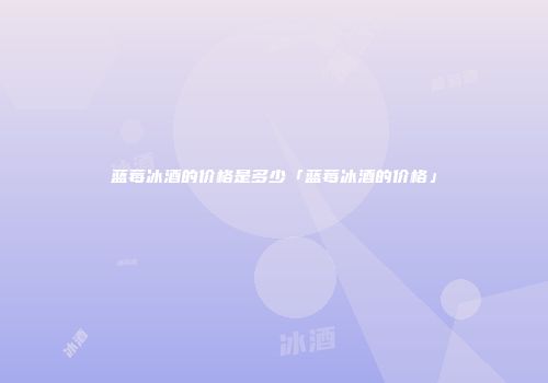 蓝莓冰酒的价格是多少「蓝莓冰酒的价格」
