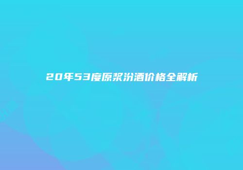20年53度原浆汾酒价格全解析