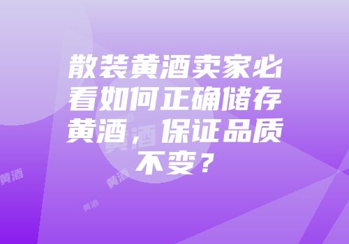 散装黄酒卖家必看如何正确储存黄酒，保证品质不变？