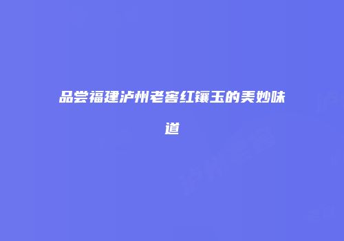 品尝福建泸州老窖红镶玉的美妙味道