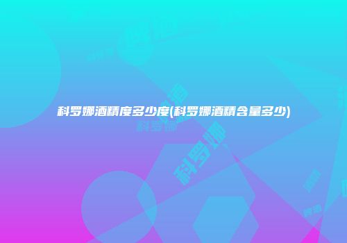 科罗娜酒精度多少度(科罗娜酒精含量多少)