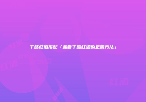 干酪红酒搭配「品尝干酪红酒的正确方法」