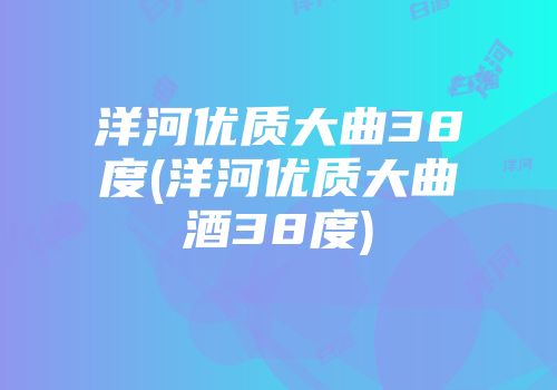 洋河优质大曲38度(洋河优质大曲酒38度)