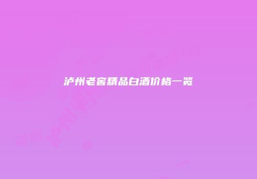 泸州老窖精品白酒价格一览