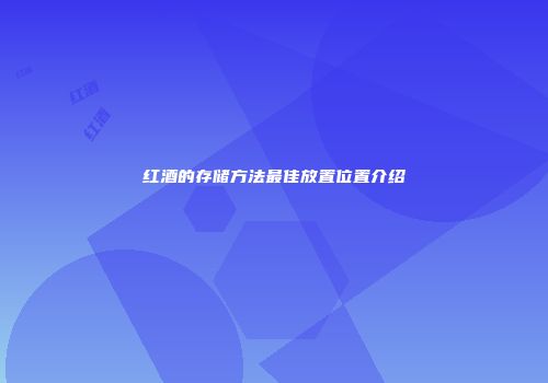 红酒的存储方法最佳放置位置介绍