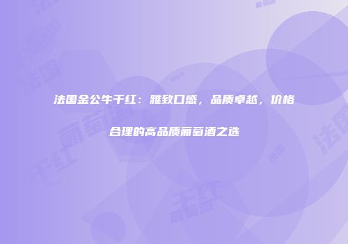 法国金公牛干红：雅致口感，品质卓越，价格合理的高品质葡萄酒之选