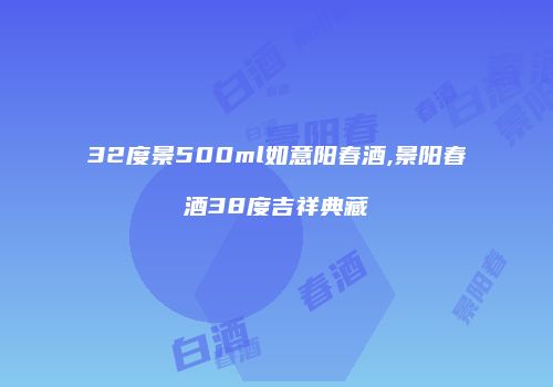 32度景500ml如意阳春酒,景阳春酒38度吉祥典藏