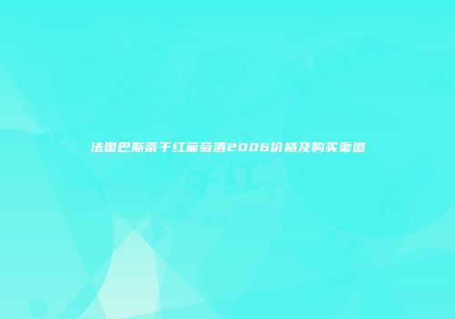 法国巴斯蒂干红葡萄酒2006价格及购买渠道