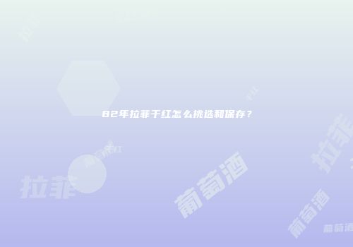 82年拉菲干红怎么挑选和保存？