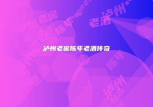 泸州老窖陈年老酒传奇