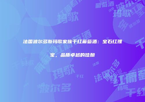 法国波尔多斯玛歌家族干红葡萄酒：宝石红瑰宝，品质卓越的佳酿